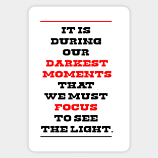 It is during our darkest moments that we must focus to see the light. Magnet